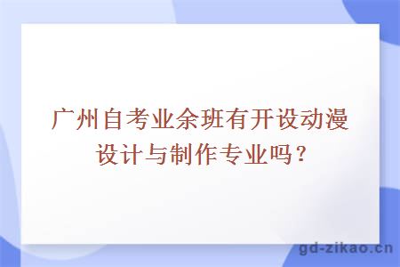 广州自考业余班有开设动漫设计与制作专业吗？