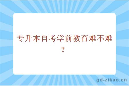 专升本自考学前教育难不难？