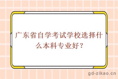 广东省自学考试学校选择什么本科专业好?