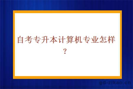 自考专升本计算机专业怎样?