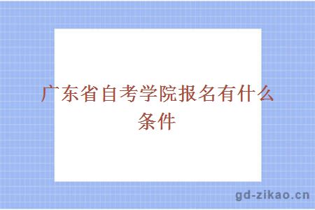 广东省自考学院报名有什么条件