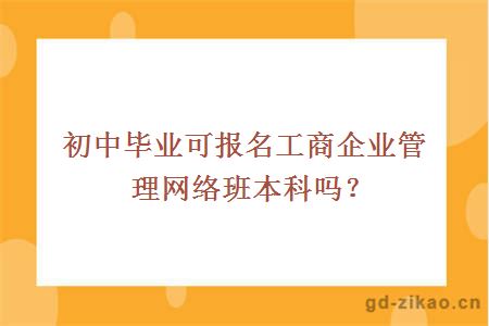 初中毕业可报名工商企业管理网络班本科吗？