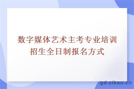 数字媒体艺术主考专业培训招生全日制报名方式