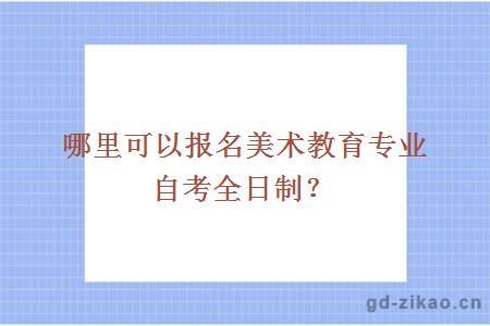 哪里可以报名美术教育专业自考全日制？