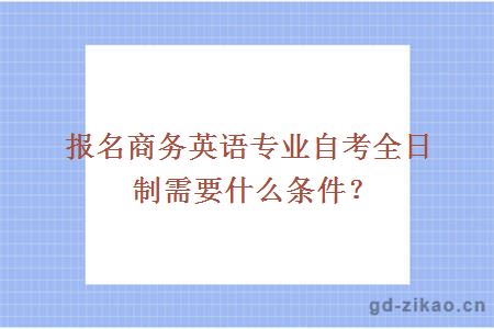 报名商务英语专业自考全日制需要什么条件？