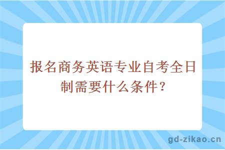 报名商务英语专业自考全日制需要什么条件?