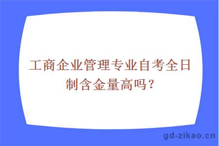 工商企业管理专业自考全日制含金量高吗？