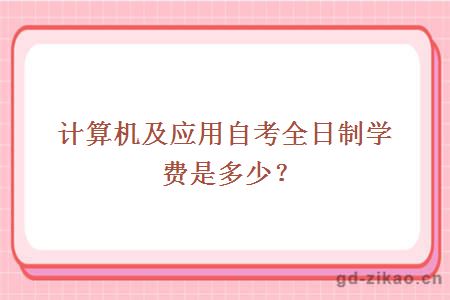 计算机及应用自考全日制学费是多少？