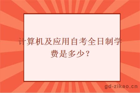 计算机及应用自考全日制学费是多少?
