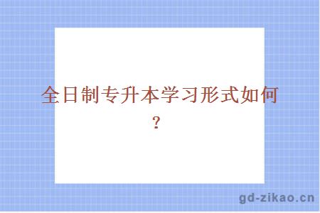 全日制专升本学习形式如何？