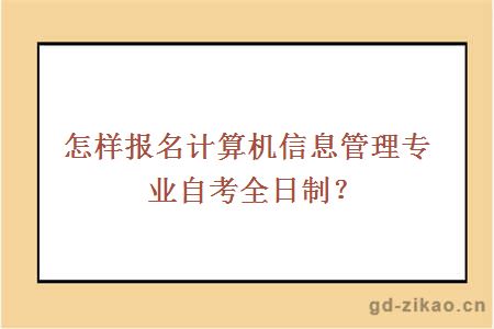 怎样报名计算机信息管理专业自考全日制？