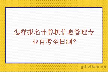 怎样报名计算机信息管理专业自考全日制？