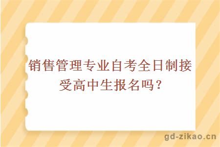 销售管理专业自考全日制接受高中生报名吗?