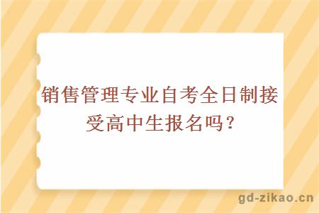 销售管理专业自考全日制接受高中生报名吗？