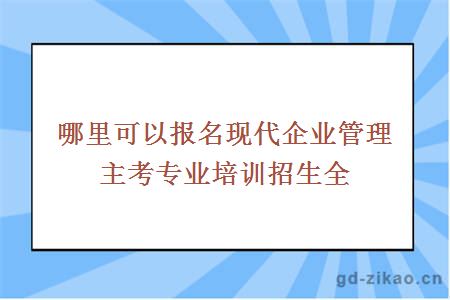 哪里可以报名现代企业管理主考专业培训招生全