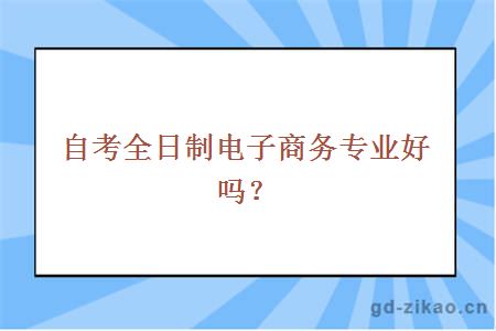 自考全日制电子商务专业好吗？