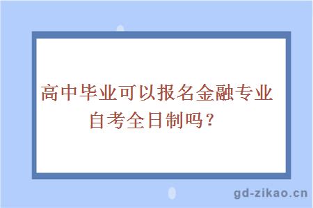 高中毕业可以报名金融专业自考全日制吗？