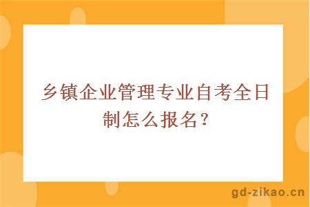 乡镇企业管理专业自考全日制怎么报名？