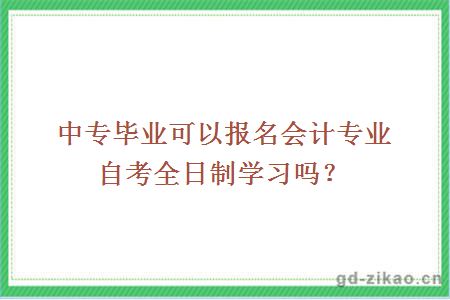 中专毕业可以报名会计专业自考全日制学习吗？