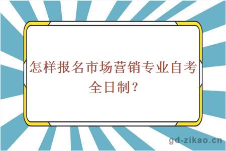 怎样报名市场营销专业自考全日制？