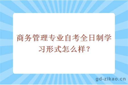 商务管理专业自考全日制学习形式怎么样？