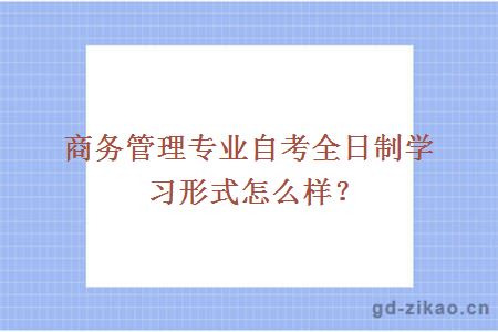 商务管理专业自考全日制学习形式怎么样？