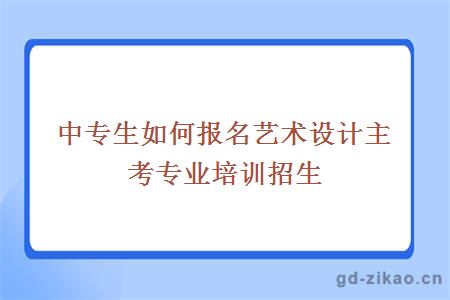 中专生如何报名艺术设计主考专业培训招生