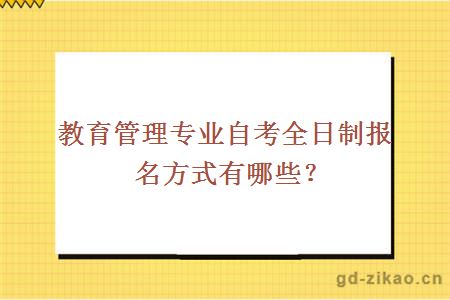 教育管理专业自考全日制报名方式有哪些？