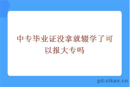 中专毕业证没拿就辍学了可以报大专吗