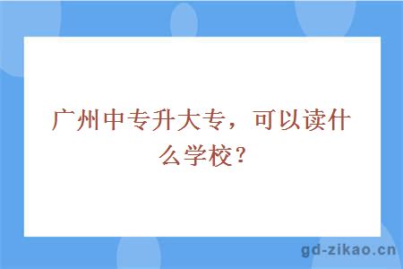 广州中专升大专，可以读什么学校？