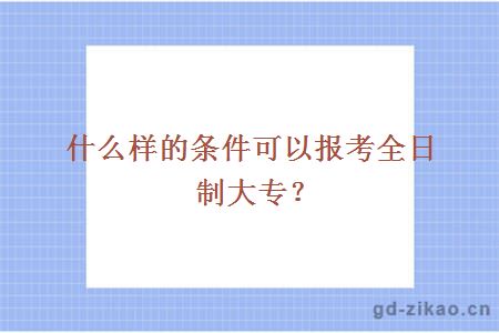 什么样的条件可以报考全日制大专？