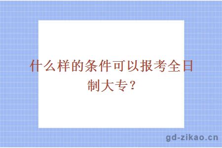 什么样的条件可以报考全日制大专？