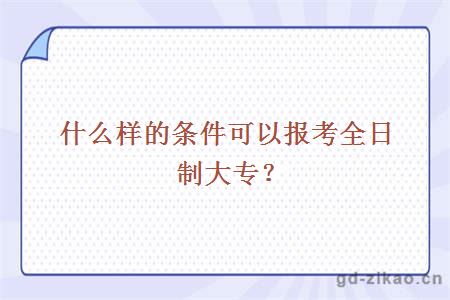 什么样的条件可以报考全日制大专？