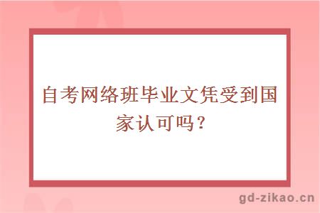 自考网络班毕业文凭受到国家认可吗?