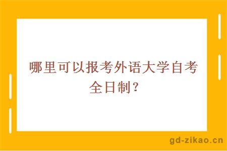 哪里可以报考外语大学自考全日制？