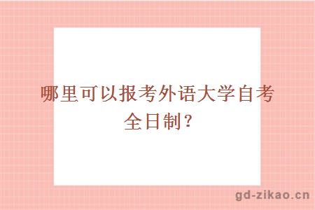哪里可以报考外语大学自考全日制?