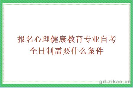 报名心理健康教育专业自考全日制需要什么条件