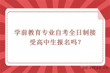 学前教育专业自考全日制接受高中生报名吗？