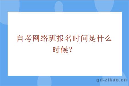 自考网络班报名时间是什么时候？