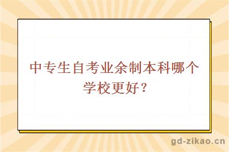 中专生自考业余制本科哪个学校更好？