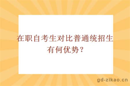 在职自考生对比普通统招生有何优势？