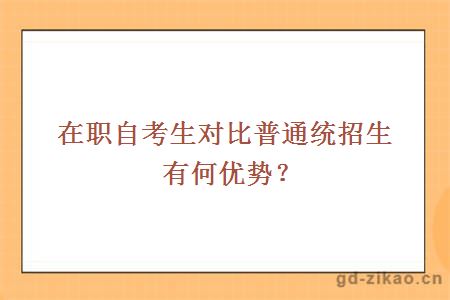 在职自考生对比普通统招生有何优势？