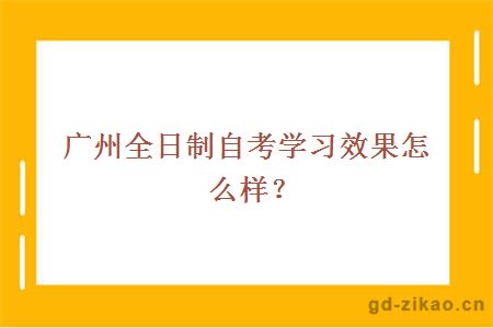 广州全日制自考学习效果怎么样？