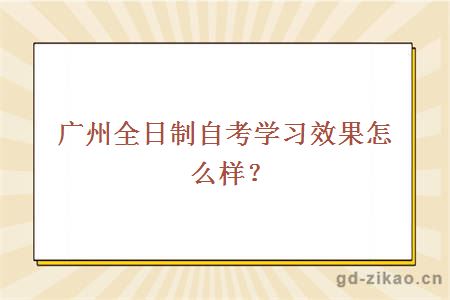 广州全日制自考学习效果怎么样?