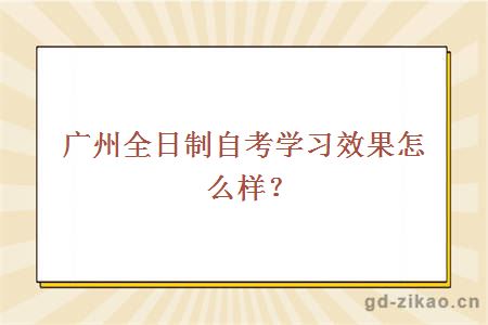 广州全日制自考学习效果怎么样？