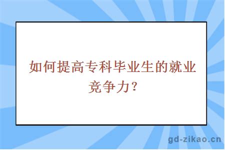 如何提高专科毕业生的就业竞争力？