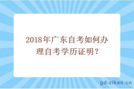 2018年广东自考如何办理自考学历证明？