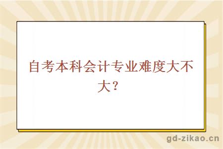 自考本科会计专业难度大不大？