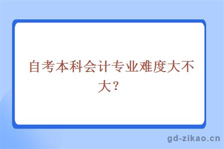 自考本科会计专业难度大不大?