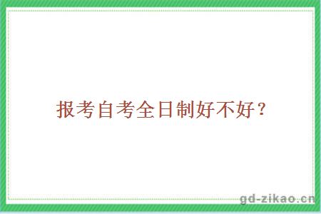 报考自考全日制好不好?